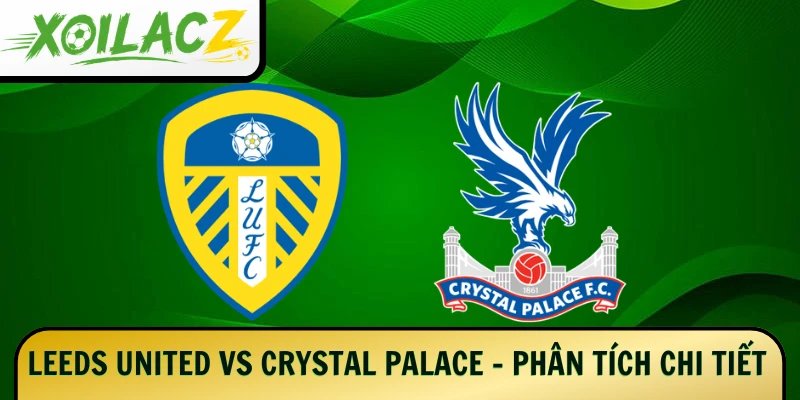 Leeds United Vs Crystal Palace – Phân Tích Chi Tiết 