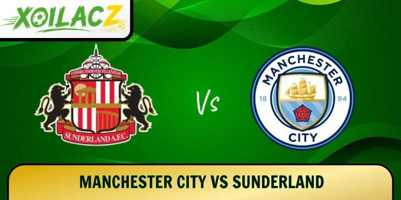 Manchester City vs Sunderland – Bản Lĩnh Nào Sẽ Lên Tiếng?