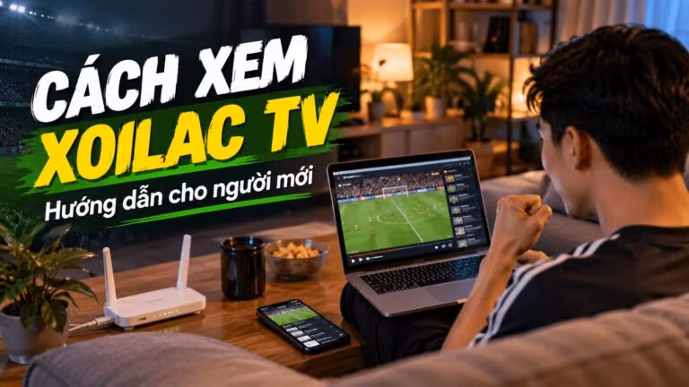 Cách xem Xoilac TV: Hướng dẫn cho người mới từ A-Z